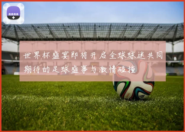 世界杯盛宴即将开启全球球迷共同期待的足球盛事与激情碰撞