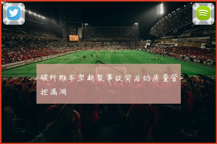 碳纤维车架断裂事故背后的质量管控漏洞