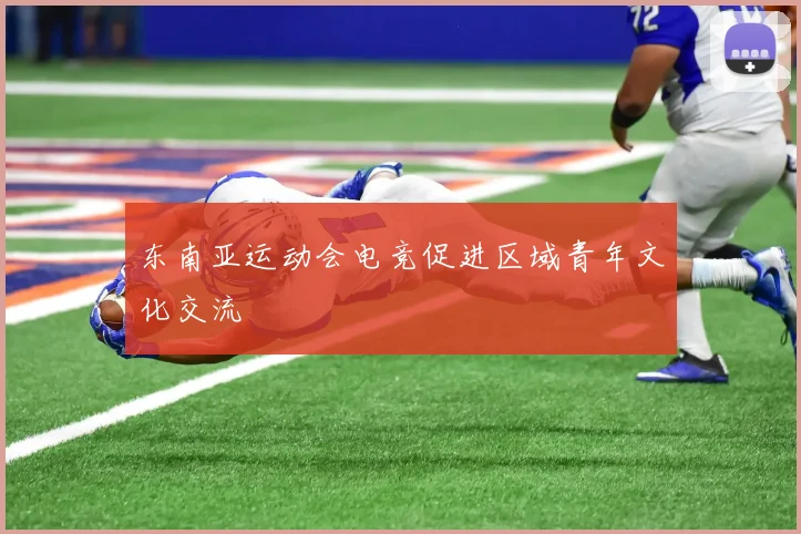 东南亚运动会电竞促进区域青年文化交流