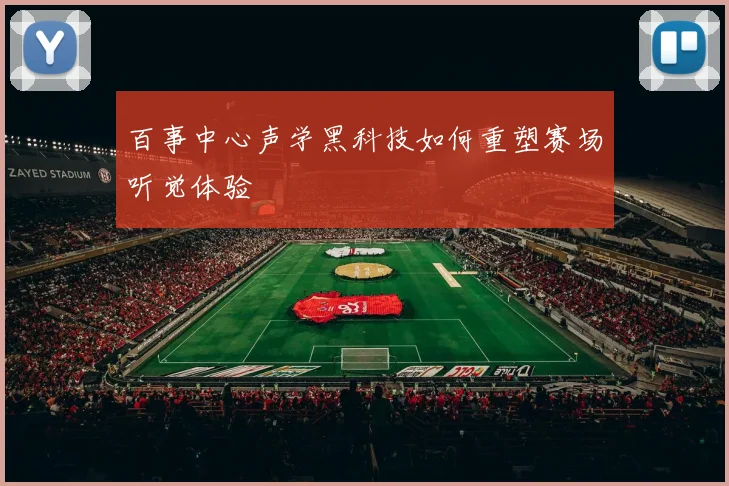 百事中心声学黑科技如何重塑赛场听觉体验