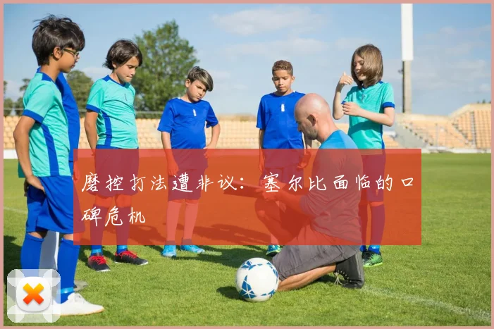 磨控打法遭非议：塞尔比面临的口碑危机