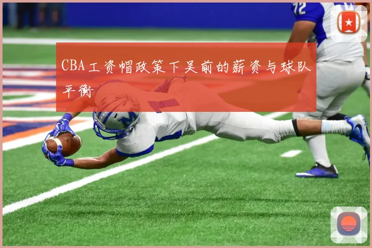 CBA工资帽政策下吴前的薪资与球队平衡
