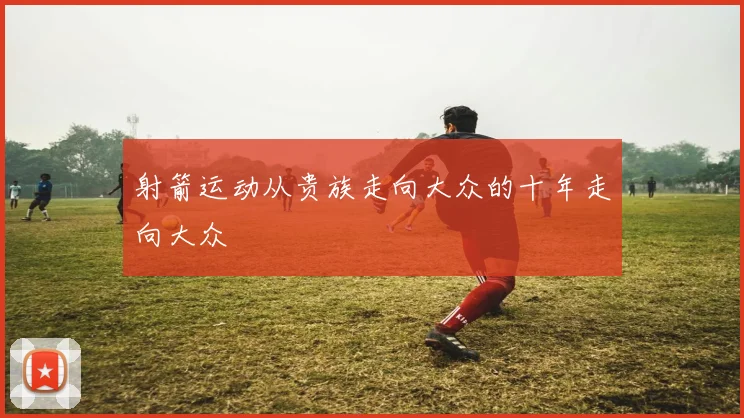 射箭运动从贵族走向大众的十年走向大众