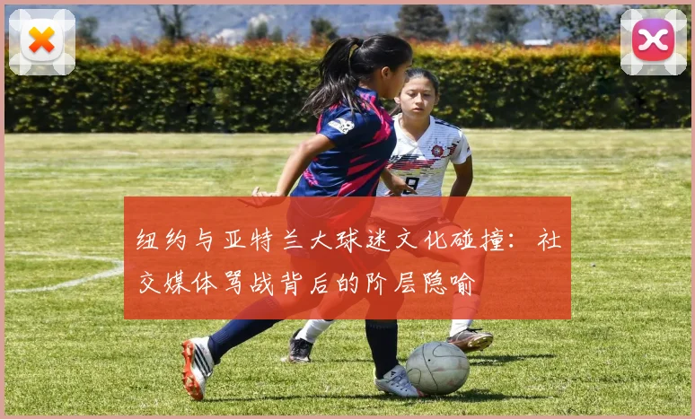 纽约与亚特兰大球迷文化碰撞：社交媒体骂战背后的阶层隐喻