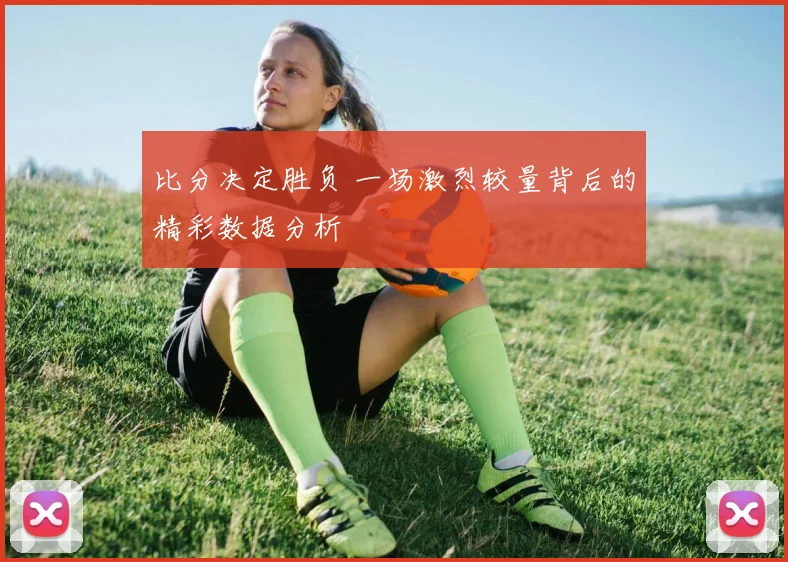 比分决定胜负 一场激烈较量背后的精彩数据分析