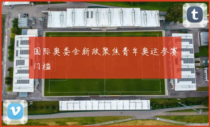 国际奥委会新政聚焦青年奥运参赛门槛
