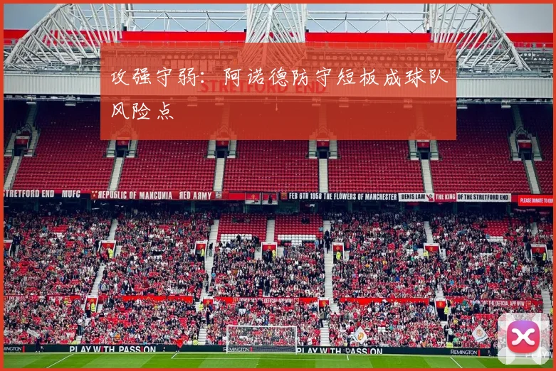 攻强守弱：阿诺德防守短板成球队风险点