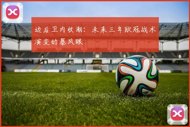边后卫内收潮：未来三年欧冠战术演变的暴风眼