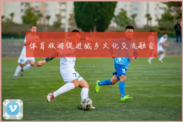 体育旅游促进城乡文化交流融合