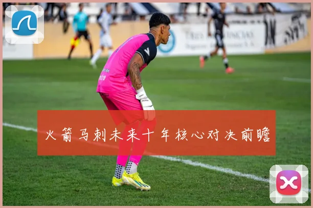 火箭马刺未来十年核心对决前瞻