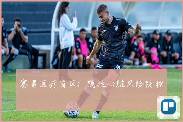 赛事医疗盲区：隐性心脏风险防控