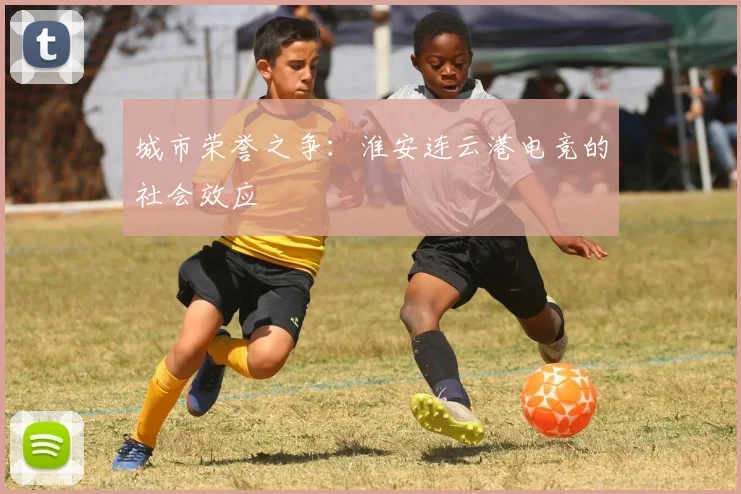城市荣誉之争：淮安连云港电竞的社会效应